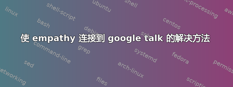 使 empathy 连接到 google talk 的解决方法