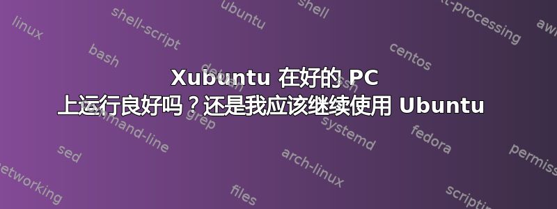 Xubuntu 在好的 PC 上运行良好吗？还是我应该继续使用 Ubuntu 