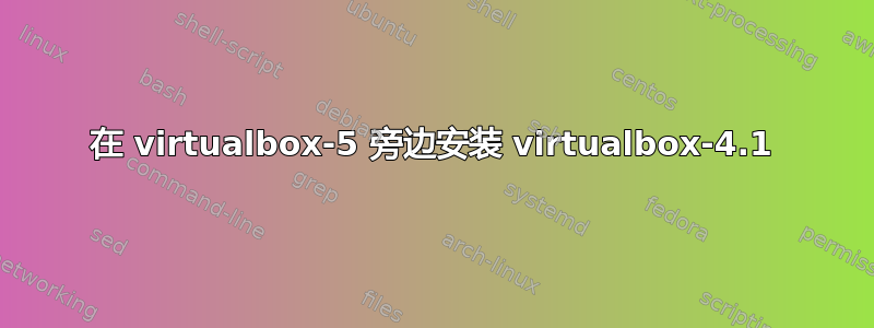 在 virtualbox-5 旁边安装 virtualbox-4.1