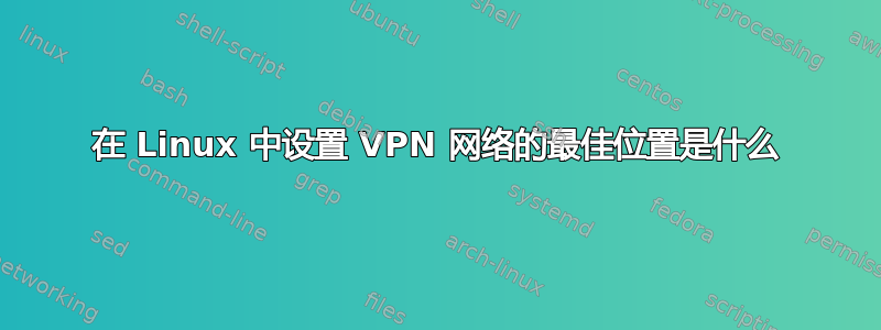 在 Linux 中设置 VPN 网络的最佳位置是什么