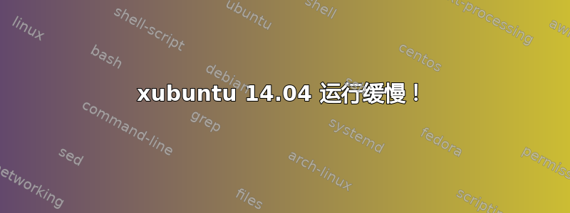 xubuntu 14.04 运行缓慢！