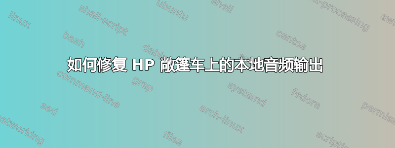 如何修复 HP 敞篷车上的本地音频输出