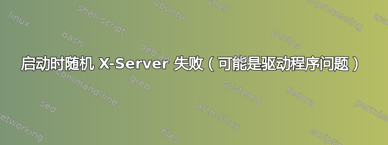 启动时随机 X-Server 失败（可能是驱动程序问题）