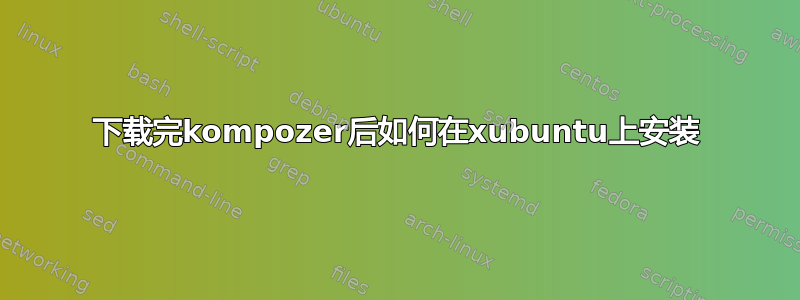 下载完kompozer后如何在xubuntu上安装