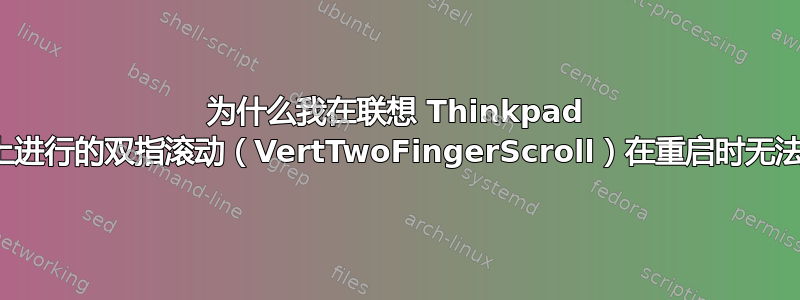 为什么我在联想 Thinkpad 触摸板上进行的双指滚动（VertTwoFingerScroll）在重启时无法保存？