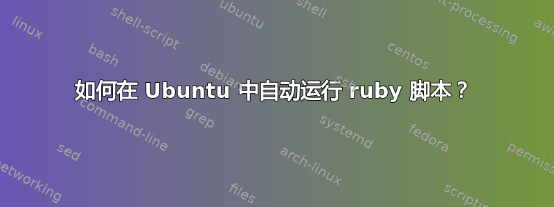 如何在 Ubuntu 中自动运行 ruby​​ 脚本？