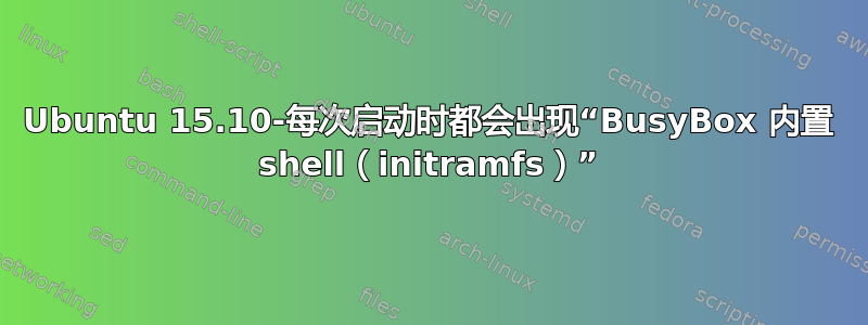 Ubuntu 15.10-每次启动时都会出现“BusyBox 内置 shell（initramfs）”