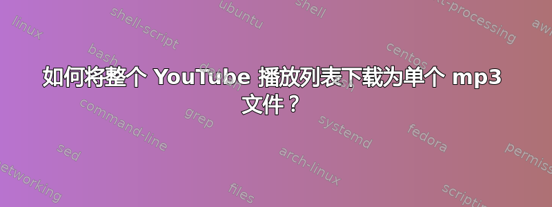 如何将整个 YouTube 播放列表下载为单个 mp3 文件？