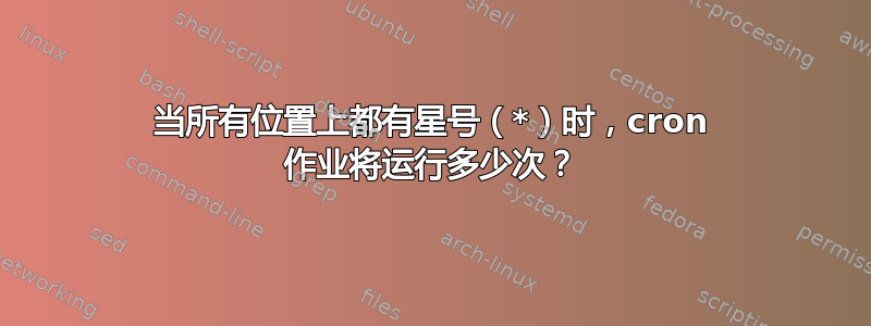 当所有位置上都有星号（*）时，cron 作业将运行多少次？