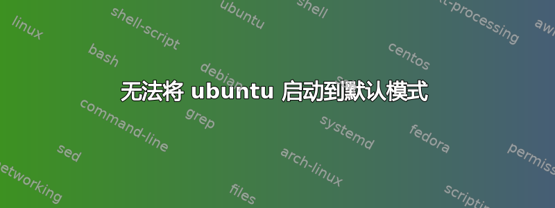 无法将 ubuntu 启动到默认模式