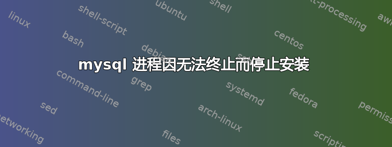 mysql 进程因无法终止而停止安装