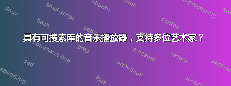 具有可搜索库的音乐播放器，支持多位艺术家？