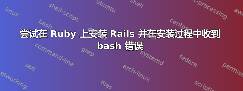 尝试在 Ruby 上安装 Rails 并在安装过程中收到 bash 错误