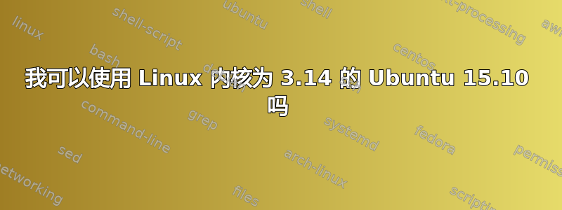 我可以使用 Linux 内核为 3.14 的 Ubuntu 15.10 吗