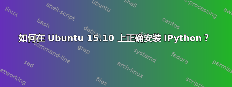 如何在 Ubuntu 15.10 上正确安装 IPython？