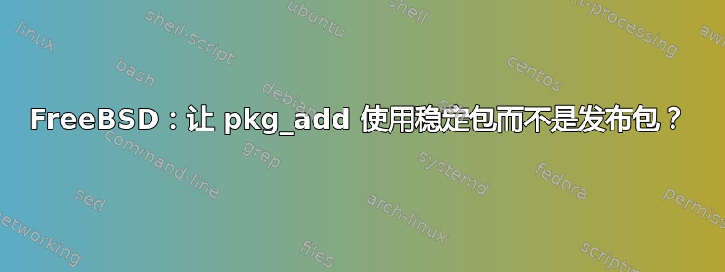 FreeBSD：让 pkg_add 使用稳定包而不是发布包？