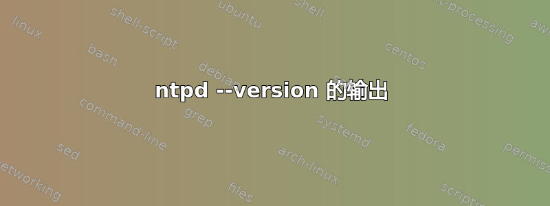 ntpd --version 的输出