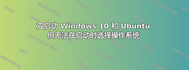 双启动 Windows 10 和 Ubuntu 但无法在启动时选择操作系统