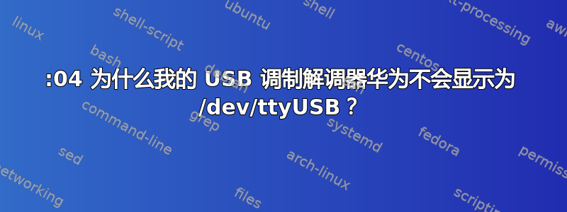 14:04 为什么我的 USB 调制解调器华为不会显示为 /dev/ttyUSB？