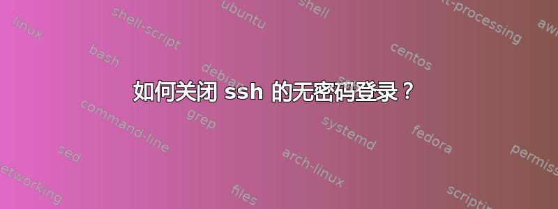 如何关闭 ssh 的无密码登录？