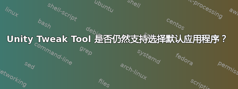 Unity Tweak Tool 是否仍然支持选择默认应用程序？