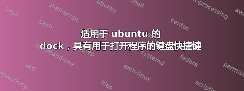 适用于 ubuntu 的 dock，具有用于打开程序的键盘快捷键