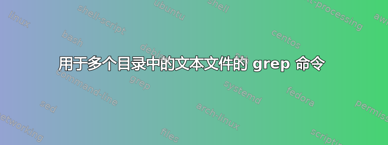 用于多个目录中的文本文件的 grep 命令