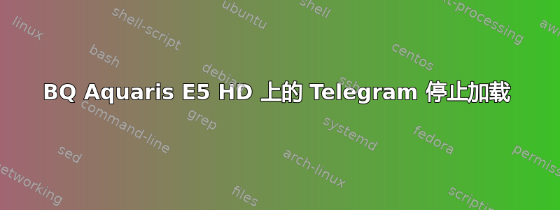 BQ Aquaris E5 HD 上的 Telegram 停止加载