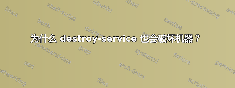 为什么 destroy-service 也会破坏机器？