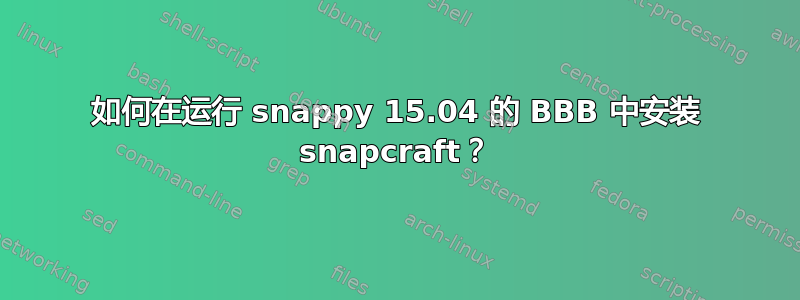 如何在运行 snappy 15.04 的 BBB 中安装 snapcraft？