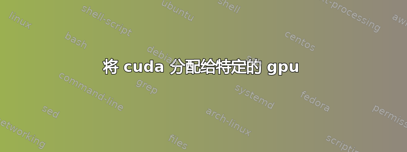 将 cuda 分配给特定的 gpu