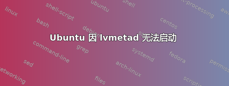 Ubuntu 因 lvmetad 无法启动