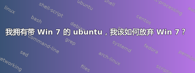 我拥有带 Win 7 的 ubuntu，我该如何放弃 Win 7？