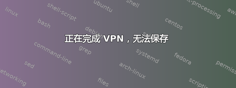 正在完成 VPN，无法保存