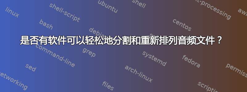 是否有软件可以轻松地分割和重新排列音频文件？