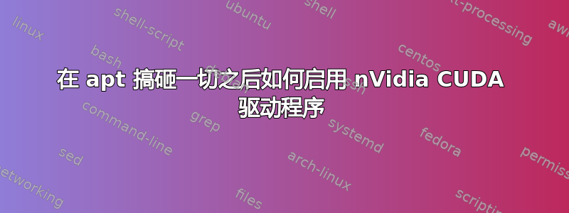 在 apt 搞砸一切之后如何启用 nVidia CUDA 驱动程序