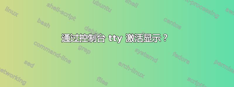 通过控制台 tty 激活显示？