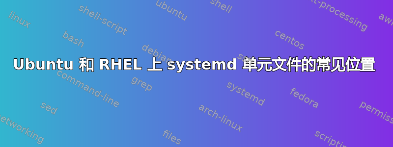 Ubuntu 和 RHEL 上 systemd 单元文件的常见位置