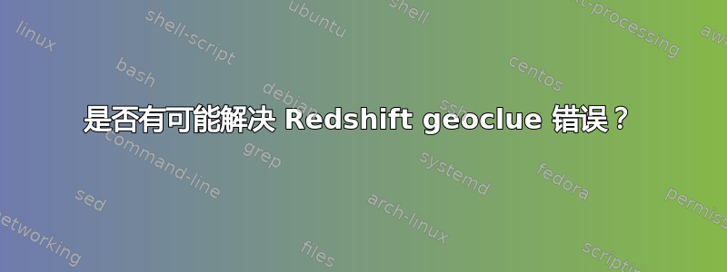 是否有可能解决 Redshift geoclue 错误？