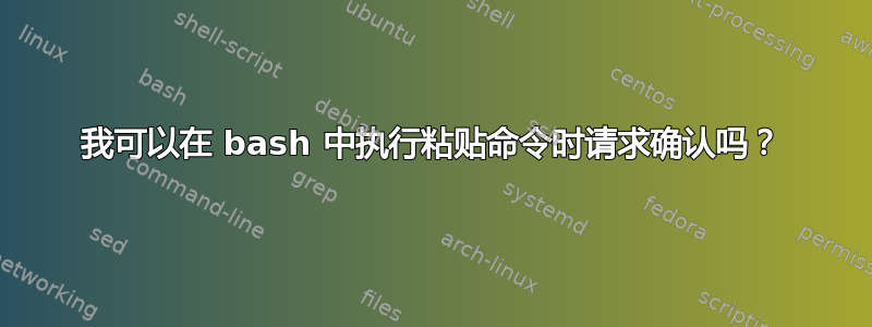 我可以在 bash 中执行粘贴命令时请求确认吗？