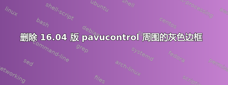 删除 16.04 版 pavucontrol 周围的灰色边框 