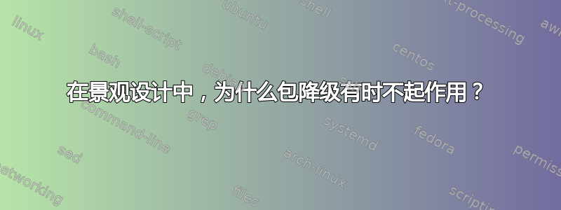 在景观设计中，为什么包降级有时不起作用？