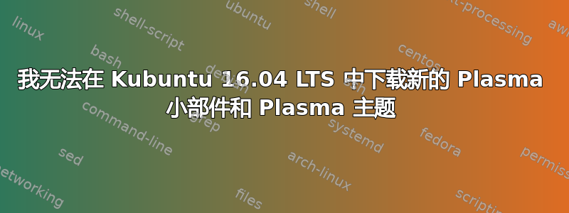 我无法在 Kubuntu 16.04 LTS 中下载新的 Plasma 小部件和 Plasma 主题