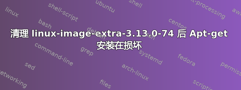 清理 linux-image-extra-3.13.0-74 后 Apt-get 安装在损坏