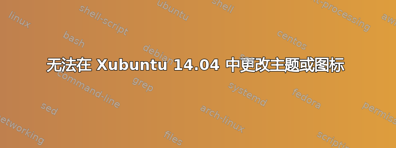 无法在 Xubuntu 14.04 中更改主题或图标