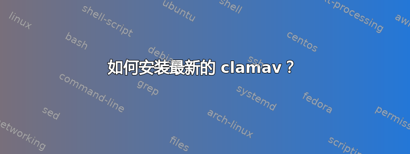 如何安装最新的 clamav？