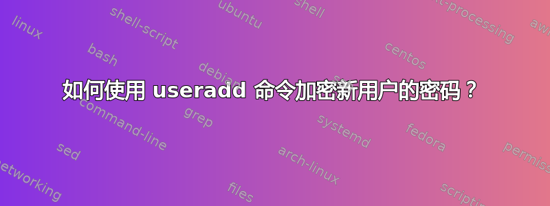 如何使用 useradd 命令加密新用户的密码？