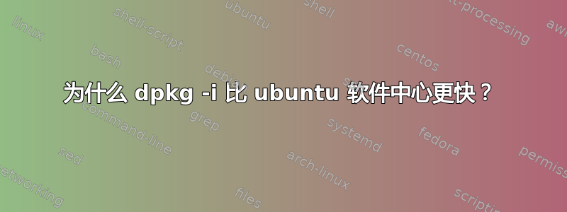 为什么 dpkg -i 比 ubuntu 软件中心更快？