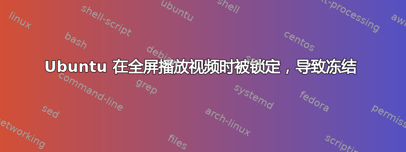 Ubuntu 在全屏播放视频时被锁定，导致冻结