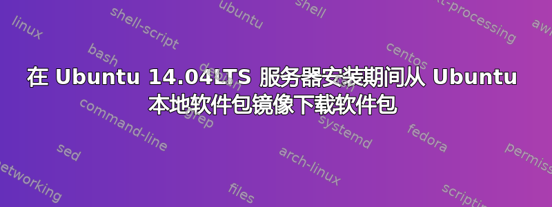 在 Ubuntu 14.04LTS 服务器安装期间从 Ubuntu 本地软件包镜像下载软件包